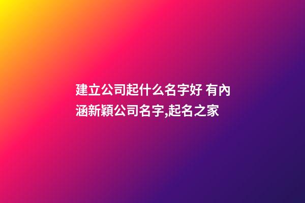 建立公司起什么名字好 有內涵新穎公司名字,起名之家